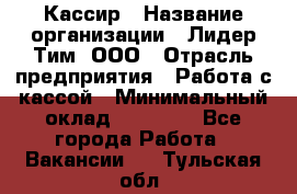 Кассир › Название организации ­ Лидер Тим, ООО › Отрасль предприятия ­ Работа с кассой › Минимальный оклад ­ 20 000 - Все города Работа » Вакансии   . Тульская обл.